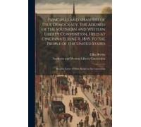 Principles And Measures Of True Democracy. The Address Of The Southern And Western Liberty Convention, Held At Cincinnati, June 11, 1845, To The Peopl