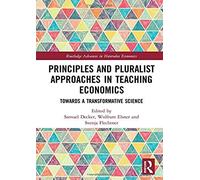 Principles And Pluralist Approaches In Teaching Economics: Towards A Transformative Science (Routledge Advances In Heterodox Economics)