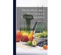 Principles And Practice Of Butter-Making: A Treatise On The Chemical And Physical Properties Of Milk And Its Components, The Handling Of Milk And Crea