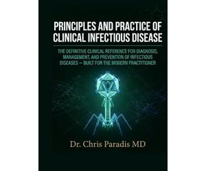 PRINCIPLES AND PRACTICE OF CLINICAL INFECTIOUS DISEASE: THE DEFINITIVE CLINICAL REFERENCE FOR DIAGNOSIS, MANAGEMENT, AND PREVENTION OF INFECTIOUS DISEASES BUILT FOR THE MODERN PRACTITIONER