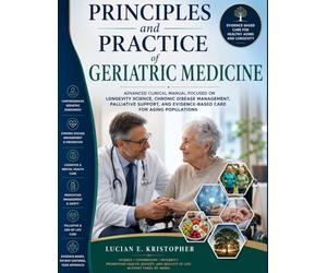 Principles and Practice of Geriatric Medicine: Advanced Clinical Manual Focused on Longevity Science, Chronic Disease Management, Palliative Support, and Evidence-Based Care for Aging Populations