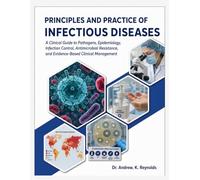 PRINCIPLES AND PRACTICE OF INFECTIOUS DISEASES: A Clinical Guide to Pathogens, Epidemiology, Infection Control, Antimicrobial Resistance, and Evidence-Based Clinical Management