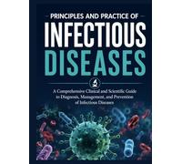 PRINCIPLES AND PRACTICE OF INFECTIOUS DISEASES: A Comprehensive Clinical and Scientific Guide to Diagnosis, Management, and Prevention of Infectious Diseases
