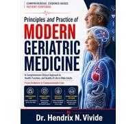 Principles and Practice of Modern Geriatric Medicine: Comprehensive Assessment, Clinical DecisionMaking, Evidence-Based Management, Frailty Care, and Person-Centered Medicine for Older Adults