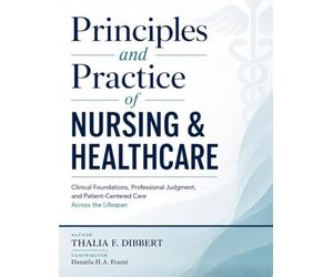 Principles and Practice of Nursing & Healthcare: Clinical Foundations, Professional Judgment, and Patient-Centered Care Across the Lifespan