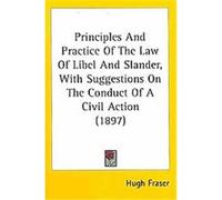 Principles And Practice Of The Law Of Libel And Slander, With Suggestions On The Conduct Of A Civil Action Hugh Fraser (Auteur)