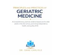 PRINCIPLES AND PRACTICES OF GERIATRIC MEDICINE: A Comprehensive, practical, evidence-based care for older adults in the 21st century, promoting independence, health, and quality of life