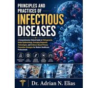 Principles and Practices of Infectious Diseases: A Comprehensive Clinical Guide to Pathogenesis, Global Epidemiology, Emerging Diagnostic ... for Modern Healthcare Professionals