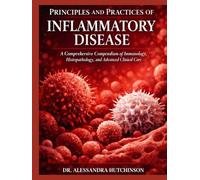 PRINCIPLES AND PRACTICES OF INFLAMMATORY DISEASE: A Comprehensive Compendium Immunology, Histopathology, and Advanced Clinical Care
