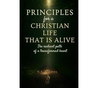 PRINCIPLES for a CHRISTIAN LIFE THAT IS ALIVE: The radiant path of a transformed heart