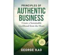 Principles of Authentic Business, 2nd Edition: Create a Sustainable Livelihood from the Heart