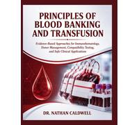 Principles Of Blood Banking And Transfusion: Evidence-Based Approaches for Immunohematology, Donor Management, Compatibility Testing, and Safe Clinical Applications