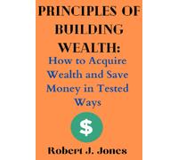 Principles Of Building Wealth: How To Acquire Wealth And Save Money In Tested Ways