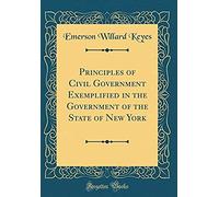 Principles Of Civil Government Exemplified In The Government Of The State Of New York (Classic Reprint)