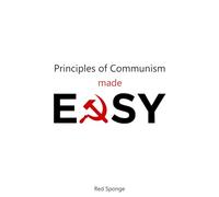Principles of Communism Made Easy: A Modern Beginner’s Guide to Engels, Class, Capitalism, and Revolutionary Theory