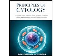 PRINCIPLES OF CYTOLOGY: A Comprehensive Diagnostic Guide to Cellular Pathology, Clinical Applications, and Advanced Therapeutic Strategies