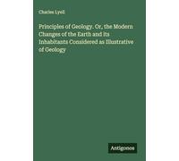Principles of Geology. Or, the Modern Changes of the Earth and its Inhabitants Considered as Illustrative of Geology