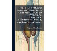 Principles of Human Physiology, With Their Chief Applications to Psychology, Pathology, Therapeutics, Hygiene, and Forensic Medicine