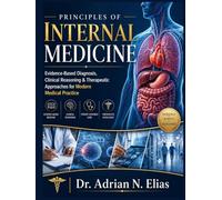 Principles Of Internal Medicine: Evidence-Based Diagnosis, Clinical Reasoning & Therapeutic Approaches for Modern Medical Practice