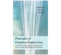 Principles Of Irrigation Engineering - Arid Lands, Water Supply, Storage Works, Dams, Canals, Water Rights And Products