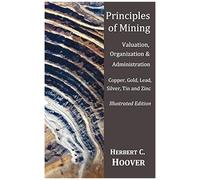 Principles Of Mining - (With Index And Illustrations)Valuation, Organization And Administration. Copper, Gold, Lead, Silver, Tin And Zinc.