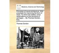 Principles of naval architecture. With proposals for improving the form of ships. To which are added some observations on the structure of carriages ... B Thomas GordonThomas Gordon (Auteur)