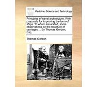 Principles Of Naval Architecture. With Proposals For Improving The Form Of Ships. To Which Are Added, Some Observations On The Structure Of Carriages ... By Thomas Gordon, Esq.