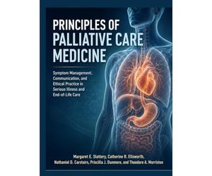 Principles Of Palliative Care Medicine: Symptom Management, Communication, and Ethical Practice in Serious Illness and End-of-Life Care