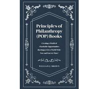Principles of Philanthropy (POP) Books: Creating a World of Charitable Opportunities that Impact Lives World-Wide Now and Forever More!