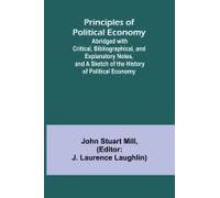 Principles Of Political Economy; Abridged With Critical, Bibliographical, And Explanatory Notes, And A Sketch Of The History Of Political Economy
