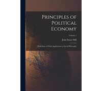 Principles Of Political Economy: With Some Of Their Applications To Social Philosophy; Volume 1