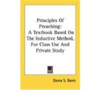 Principles of Preaching: A Textbook Based on the Inductive Method, for Class Use and Private Study Davis, Ozora S. (Auteur)