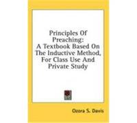 Principles of Preaching: A Textbook Based on the Inductive Method, for Class Use and Private Study Davis, Ozora S. (Auteur)