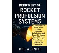 Principles of Rocket Propulsion Systems: A Comprehensive Guide to the Physics, Chemistry, Calculations, and Design Strategies Behind Modern Spaceflight - for Engineers, Students, and Enthusiasts