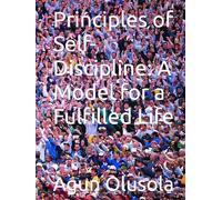 Principles of Self-Discipline: A Model for a Fulfilled Life