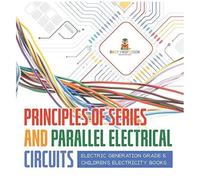Principles Of Series And Parallel Electrical Circuits Electric Generation Grade 5 Children's Electricity Books