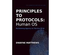 PRINCIPLES TO PROTOCOLS: HUMAN OS: Reclaiming Agency In The Era Of AI