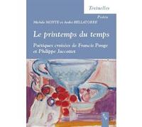 Printemps du temps. poetiques croisees de francis ponge et philippe jaccottet André Bellatorre (Auteur), Monte (Auteur)