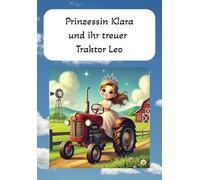Prinzessin Klara und ihr treuer Traktor Leo: retten das jährliche Winterfest...mit Mut, Teamarbeit und Vertrauen in sich selbst...große Schrift fürs erste Lesealter oder zum Vorlesen für Kleinkinder