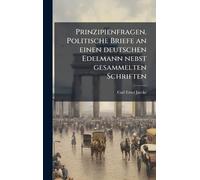 Prinzipienfragen. Politische Briefe an einen deutschen Edelmann nebst gesammelten Schriften