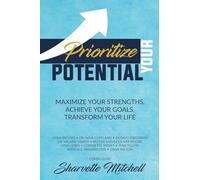 Prioritize Your Potential: Maximize Your Strengths, Achieve Your Goals, Transform Your Life