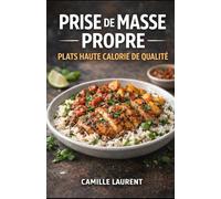 Prise de Masse Propre - Plats Haute Calorie de Qualité : 60 recettes riches en protéines, bowls, batch cooking, snacks et desserts équilibrés: Un ... complètes, ingrédients du quotidien.