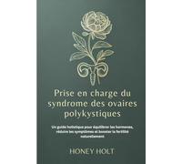 Prise en charge du syndrome des ovaires polykystiques: Un guide holistique pour équilibrer les hormones, réduire les symptômes et booster la fertilité naturellement