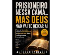 PRISIONEIRO NESSA CAMA… MAS DEUS NÃO VAI TE DEIXAR AÍ: Como sair da escuridão, vencer a depressão espiritual e reencontrar forças quando você não consegue nem se levantar