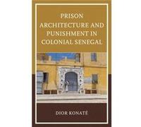 Prison Architecture and Punishment in Colonial Senegal by Dior Konate Dior Konate (Auteur)