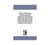 Prison Life And Reflections; Or, A Narrative Of The Arrest, Trial, Conviction, Imprisonment, Treatment, Observations, Reflections, And Deliverance Of