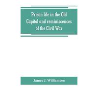 Prison Life In The Old Capitol And Reminiscences Of The Civil War