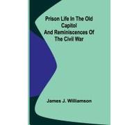 Prison Life In The Old Capitol And Reminiscences Of The Civil War
