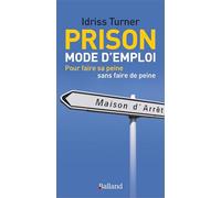 Prison mode d'emploi: Pour faire sa peine sans faire de peine