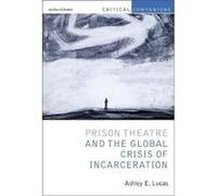 Prison Theatre and the Global Crisis of Incarceration Lucas, Prof Ashley E. (University of Michigan, Ann Arbor, USA) (Auteur)